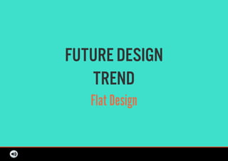 FUTURE DESIGN
TREND
Flat Design
 