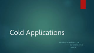 Cold Applications
PRESENTED BY- MANDEEP KAUR
BSC NURSING 1 YEAR
2023018
 