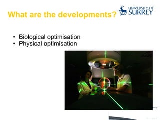 What are the developments? Biological optimisation Physical optimisation 