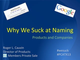 Products and Companies
Members Private Sale
#wesuck
#PCATX13
Roger L. Cauvin
Director of Products
Why We Suck at Naming
 