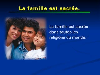 La famille est sacrée. La famille est sacrée dans toutes les  religions du monde. 