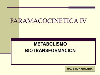 FARAMACOCINETICA IV


      METABOLISMO
   BIOTRANSFORMACION


                 NAGE AUN QUICENA
 