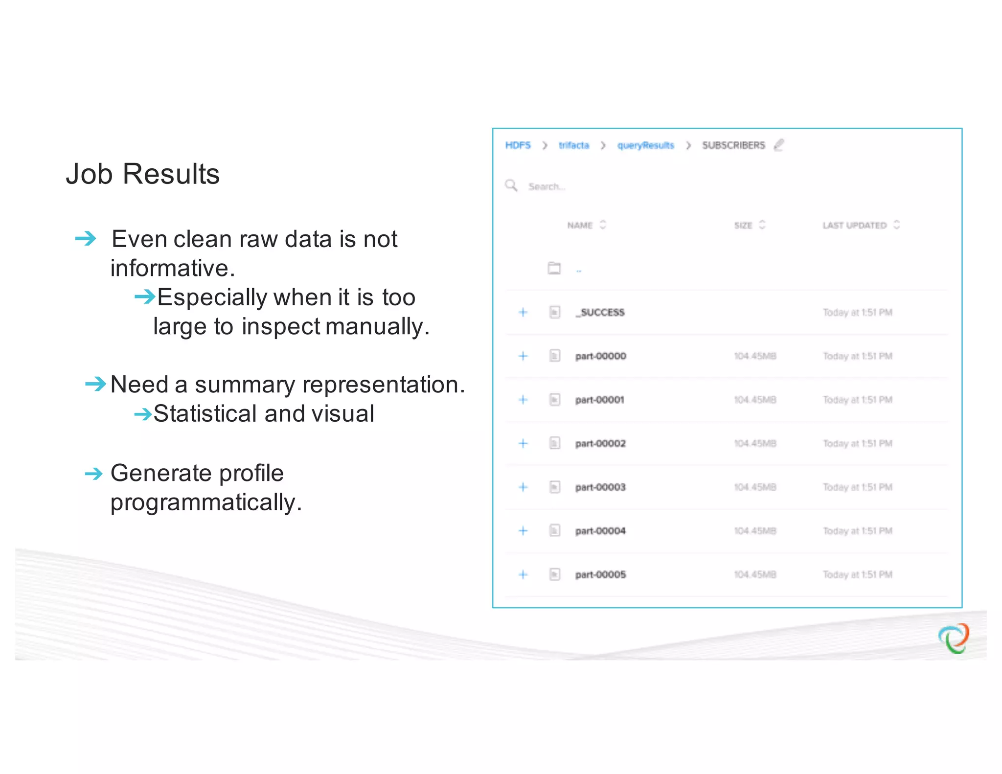Job Results ➔ Even clean raw data is not informative. ➔Especially when it is too large to inspect manually. ➔Need a summary representation. ➔Statistical and visual ➔ Generate profile programmatically. 