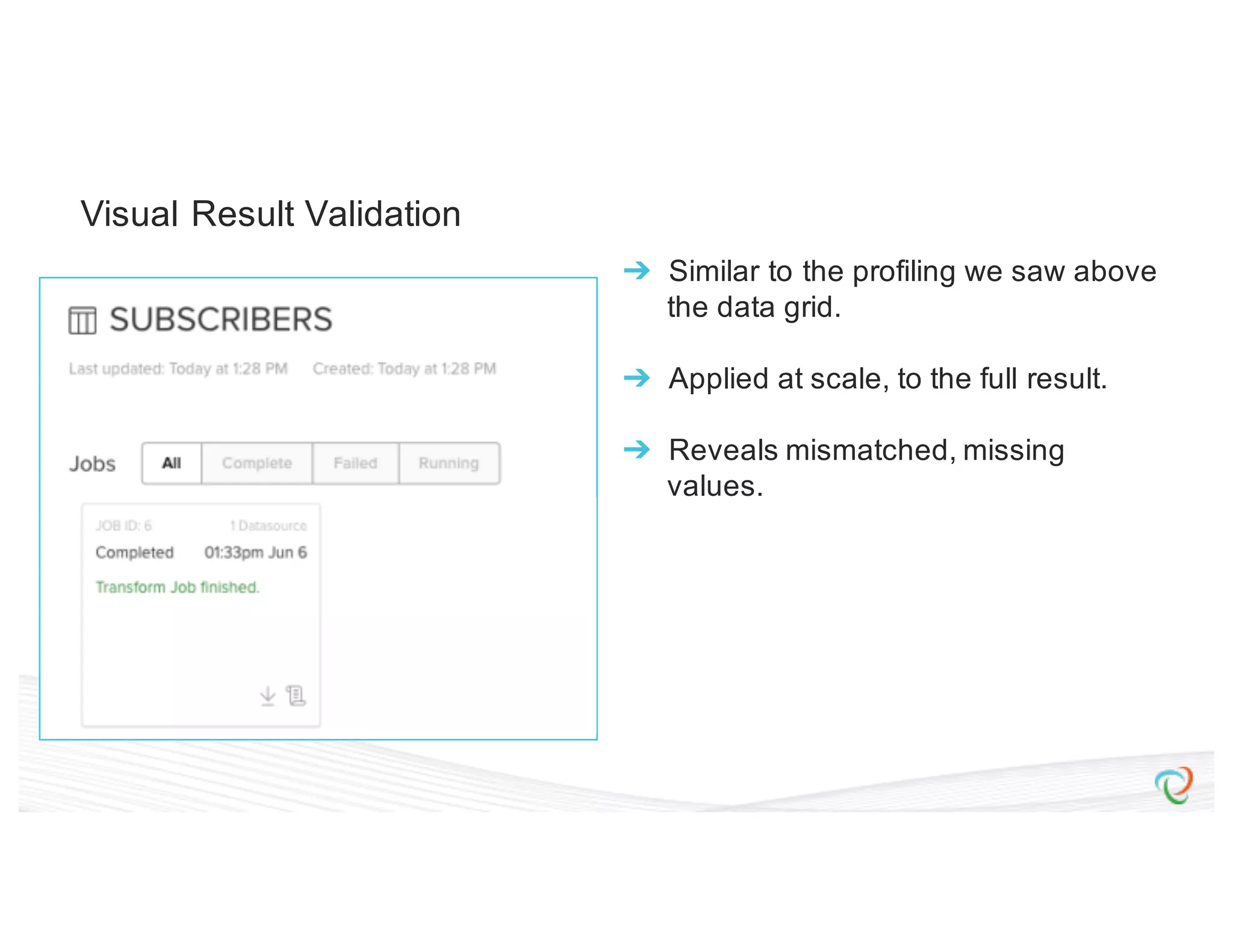 Visual Result Validation ➔ Similar to the profiling we saw above the data grid. ➔ Applied at scale, to the full result. ➔ Reveals mismatched, missing values. 