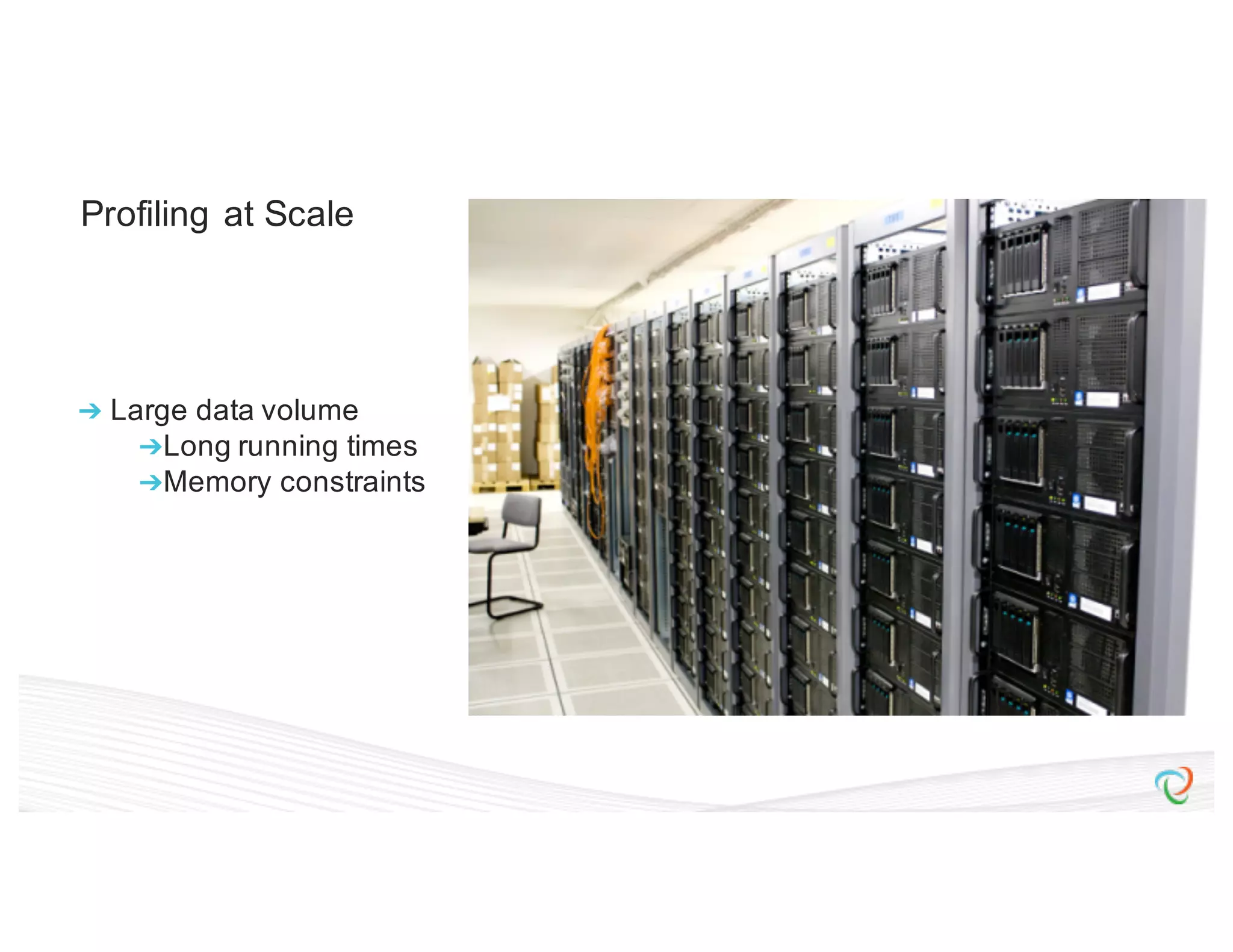 Profiling at Scale ➔ Large data volume ➔Long running times ➔Memory constraints 