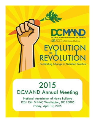 EVOLUTION
REVOLUTION
Facilitating Change in Nutrition Practice
OR
II
2015
DCMAND Annual Meeting
National Association of Home Builders
1201 15th St NW, Washington, DC 20005
Friday, April 10, 2015
 
