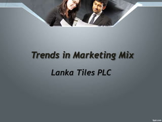 Trends in Marketing Mix
Lanka Tiles PLC
 