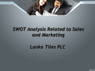 SWOT Analysis Related to Sales
and Marketing
Lanka Tiles PLC
 