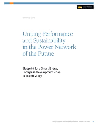 Uniting Performance and Sustainability in the Power Network of the Future 3
Uniting Performance
and Sustainability
in the Power Network
of the Future
Blueprint for a Smart Energy
Enterprise Development Zone
in Silicon Valley
November 2012
 