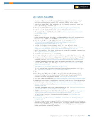 Uniting Performance and Sustainability in the Power Network of the Future 49
APPENDIX 3: ENDNOTES
i
Information and Communication Technologies (ICT) refers to any communication technology or
application from cell phones, to computer chips, to software programs, and the internet.
ii
Susan Brown, Global Climate Change. In support of the 2005 Integrated Energy Policy Report. Staff
paper, California Energy Commission, 2005.
iii
   “History of Go Solar, California!” http://www.gosolarcalifornia.org/about/gosolar/history.php
iv
California Renewable Portfolio Standard (RPS), California Public Utilities Commission.
v
The Future of the Electric Grid, MIT, December 2011. http://web.mit.edu/mitei/research/studies/the-
electric-grid-2011.shtml
vi
Ibid, pg. 17.
vii
  Kristina Hamachi LaCommare and Joseph H. Eto, Understanding the Cost of Power Interruptions to U.S.
Electricity Consumers, LBNL, September 2004. http://certs.lbl.gov/certs-rtinakey-cpi.html
viii
Who’s Winning the Clean Energy Race? 2011 Edition. The Pew Charitable Trust. http://
www.pewenvironment.org/uploadedFiles/PEG/Publications/Report/FINAL_forweb_
WhoIsWinningTheCleanEnergyRace-REPORT-2012.pdf
ix
Renewable Energy Country Attractiveness Indices. August 2012, Issue 34. Ernst  Young.
http://www.ey.com/Publication/vwLUAssets/Renewable_energy_country_attractiveness_indices_-_
August_2012/$FILE/Renewable_energy_country_attractiveness_indices_Aug_2012.pdf
x
Index of Silicon Valley 2012, Joint Venture Silicon Valley and Silicon Valley Community Foundation, Feb.
2012. http://www.jointventure.org/2012index
xi
2012 California Green Innovation Index, Next 10, 2012.
xii
Smart 2020: Enabling the low carbon economy in the information age, GESI and the Climate Group, 2008.
xiii
  U.S. Environmental Protection Agency, ENERGY STAR program. “Useful Facts and Figures.” No date
referenced. 1 June 2007 http://www.energystar.gov/ia/business/challenge/learn_more/FastFacts.pdf
xiv
A Landmark Sustainability Program for the Empire State Building, Jones Lang LaSalle, Clinton Climate
Initiatives, Anthony Malkin, et. al., White Paper. http://www.esbnyc.com/documents/sustainability/
ESB_White_Paper_061809.pdf
xv
https://altaterra.site-ym.com/store/view_product.asp?id=1076028
xvi
The DOE Building Energy Data Book estimates total commercial energy expenditures of $174.5B in
2012. http://buildingsdatabook.eren.doe.gov/TableView.aspx?table=3.3.3
xvii
Ibid.
xviii 
Bryan, Harvey, Hema Rallapalli, and Jin Ho Jo. “Designing a Solar Ready Roof: Establishing the
Conditions for a High-performing Solar Installation”. American Solar Energy Society Solar 2010
Conference Proceedings. 2010. Available online at: http://www.ases.org/papers/046.pdf
xix
Green Office Toolkit, Jones Lang LaSalle. http://www.joneslanglasalle.com/microsites/GreenOfficeToolkit/
xx
  George Denise presentation on Leading Practices for Building Energy Efficiency: Metrics, Monitoring 
Incentive Structures webinar. https://altaterra.site-ym.com/store/view_product.asp?id=1076028
xxi
Newsweek U.S. Companies Green Rankings. http://www.thedailybeast.com/newsweek/features/green-
rankings/2011/us.html
xxii
SEPA Utility Solar Rankings, Solar Electric Power Association, May 2012. http://www.solarelectricpower.
org/media/257424/2011%20top%2010%20slide%20deck.pdf
xxiii
PGE Smart Grid Deployment Plan 2011-2020, Pacific Gas  Electric, June 2011. http://www.pge.com/
includes/docs/pdfs/shared/edusafety/electric/SmartGridDeploymentPlan2011_06-30-11.pdf
xxiv
100 Best Corporate Citizens 2012, Corporate Responsibility Magazine, http://www.thecro.com/
files/100BestF.pdf
xxv 
http://sunnyvale.ca.gov/Portals/0/Sunnyvale/CDD/Non-Residential/Green%20Building%20Program-
Oct%202011.pdf
xxvi 
Momentary average interruption frequency (MAIF) tracks the systemwide average of momentary power
interruptions per year divided by total customers served. The customer experience multiple momentary
interruptions index (CEMMI-5) is the percentage of all customers that experience more than a certain
number of interruptions over a certain time period.
 