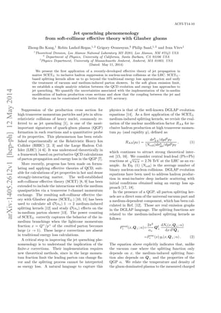 arXiv:1405.2612v1[hep-ph]12May2014
ACFI-T14-10
Jet quenching phenomenology
from soft-collinear eﬀective theory with Glauber gluons
Zhong-Bo Kang,1
Robin Lashof-Regas,1,2
Grigory Ovanesyan,3
Philip Saad,1, 2
and Ivan Vitev1
1
Theoretical Division, Los Alamos National Laboratory MS B283, Los Alamos, NM 87545 USA
2
Department of Physics, University of California, Santa Barbara, CA 93106 USA
3
Physics Department, University of Massachusetts Amherst, Amherst, MA 01003, USA
(Dated: May 11, 2014)
We present the ﬁrst application of a recently-developed eﬀective theory of jet propagation in
matter SCETG to inclusive hadron suppression in nucleus-nucleus collisions at the LHC. SCETG -
based splitting kernels allow us to go beyond the traditional energy loss approximation and unify
the treatment of vacuum and medium-induced parton showers. In the soft gluon emission limit,
we establish a simple analytic relation between the QCD evolution and energy loss approaches to
jet quenching. We quantify the uncertainties associated with the implementation of the in-medim
modiﬁcation of hadron production cross sections and show that the coupling between the jet and
the medium can be constrained with better than 10% accuracy.
Suppression of the production cross section for
high transverse momentum particles and jets in ultra-
relativistic collisions of heavy nuclei, commonly re-
ferred to as jet quenching [1], is one of the most-
important signatures of quark-gluon plasma (QGP)
formation in such reactions and a quantitative probe
of its properties. This phenomenon has been estab-
lished experimentally at the Relativistic Heavy Ion
Collider (RHIC) [2, 3] and the Large Hadron Col-
lider (LHC) [4–6]. It was understood theoretically in
a framework based on perturbative QCD calculations
of parton propagation and energy loss in the QGP [7].
More recently, progress has been made on formu-
lating and applying eﬀective theories of QCD, suit-
able for calculations of jet properties in hot and dense
strongly-interacting matter. The well-established
soft-collinear eﬀective theory (SCET) [8, 9] has been
extended to include the interactions with the medium
quasiparticles via a transverse t-channel momentum
exchange. The resulting soft-collinear eﬀective the-
ory with Glauber gluons (SCETG ) [10, 11] has been
used to calculate all O(αs) 1 → 2 medium-induced
splitting kernels [12] and study O(αs) eﬀects on the
in-medium parton shower [13]. The power counting
of SCETG correctly captures the behavior of the in-
medium branchings when the lightcone momentum
fraction x = Q+
/p+
of the emitted parton becomes
large (x → 1). These large-x corrections are absent
in traditional energy loss calculations.
A critical step in improving the jet quenching phe-
nomenology is to understand the implication of the
ﬁnite-x corrections. Their implementation requires
new theoretical methods, since in the large momen-
tum fraction limit the leading parton can change ﬂa-
vor and the splitting process cannot be interpreted
as energy loss. A natural language to capture this
physics is that of the well-known DGLAP evolution
equations [14]. As a ﬁrst application of the SCETG
medium-induced splitting kernels, we revisit the eval-
uation of the nuclear modiﬁcation factor RAA for in-
clusive hadron production at high transverse momen-
tum pT (and rapidity y), deﬁned as:
RAA(pT ) =
dσh
AA/dyd2
pT
Ncoll dσh
pp/dyd2pT
, (1)
which continues to attract strong theoretical inter-
est [15, 16]. We consider central lead-lead (Pb+Pb)
reactions at
√
sNN = 2.76 TeV at the LHC as an ex-
ample. In Eq. (1) Ncoll is the average number of
binary nucleon-nucleon collisions. DGLAP evolution
equations have been used to address hadron produc-
tion in semi-inclusive deep inelastic scattering with
initial conditions obtained using an energy loss ap-
proach [17, 18].
In the presence of a QGP, all parton splitting ker-
nels are a direct sum of the universal vacuum part and
a medium-dependent component, which has been cal-
culated in Ref. [12]. Those are real emission graphs
in the DGLAP language. The splitting functions are
related to the medium-induced splitting kernels as
follows:
Preal
i (x, Q⊥; α)=
2π2
αs
Q2
⊥
dNi(x, Q⊥; α)
dx d2Q⊥
=Pvac
i (x) gi(x, Q⊥; α) . (2)
The equation above explicitly indicates that, unlike
the vacuum case where the splitting function only
depends on x, the medium-induced splitting func-
tion also depends on Q⊥ and the properties of the
QGP α. We relate the temperature and density of
the gluon-dominated plasma to the measured charged
 