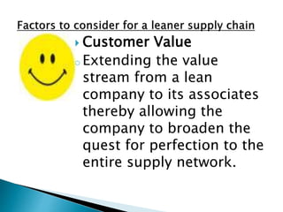  Customer Value
o Extending the value
stream from a lean
company to its associates
thereby allowing the
company to broaden the
quest for perfection to the
entire supply network.
 