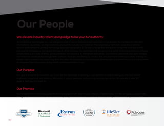At Conference Technologies, Inc., we take great pride in our commitment and investment in our people. As members of InfoComm
International, we employ an organizational approach to industry accreditation. This requires our technical, sales, and customer
service staff maintains Certified Technology Specialist designation (CTS) and is recognition earned for companies and teams who
improve the competency and quality standards of the industry. Our specialists are bound not only to the technical proficiency of these
certifications but a code of ethics, professionalism, and practice, to the highest standards. Our technical personnel also earn multiple
manufacturer certifications through AMX, Crestron, Polycom, and Biamp to name a few, and maintains continuous career training to
remain highly ranked in our advancing field. We value the importance of professional development and invest heavily in our employees
to empower them for success as top notch solutions providers to you.
Our goal is to be the AV specialist you trust. We are dedicated to building on our experience and providing you the most skilled
engineers, integrators, and advisors. We invest in quality resources and planning because you do too. We are world-wide AV
experts that you can count on.
Your investment in technology is significant and analyzed with diligence at Conference Technologies, Inc. We will guide your plan with
thoughtful, innovative action. We work to know your systems inside and out and will be here to help them evolve for years to come.
We elevate industry talent and pledge to be your AV authority
Our Purpose
Our Promise
Our People
6 //
 
