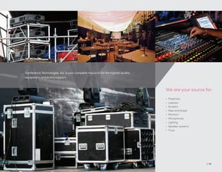 Conference Technologies, Inc. is your complete resource for the highest quality
equipment rental and support.
// 61
•	 Projection
•	 Laptops
•	 Screens
•	 Pipe and Drape
•	 Monitors
•	 Microphones
•	 Lighting
•	 Speaker systems
•	 Truss
We are your source for:
 