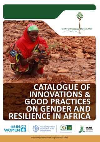 i
CATALOGUE OF
INNOVATIONS &
GOOD PRACTICES
ON GENDER AND
RESILIENCE IN AFRICA
www.empowerwomen.org/sharefair2016
Photo: Lutheran World Relief
 