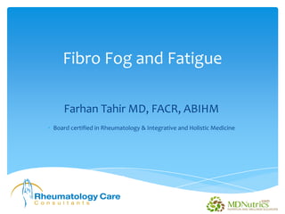 Fibro Fog and Fatigue
Farhan Tahir MD, FACR, ABIHM
• Board certified in Rheumatology & Integrative and Holistic Medicine
 