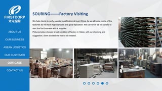 OUR BUSINESS
ASEAN LOGISTICS
OUR CASE
OUR CUSTOMER
CONTACT US
ABOUT US
SOURING——Factory Visiting
We help clients to verify supplier qualification all over China. As we all know, some of the
factories do not have high standard and good reputation. We can never be too careful to
start the first business with a supplier.
Pictures below showed a bad condition of factory in Hebei, with our checking and
suggestion, client avoided the risk to be cheated.
 