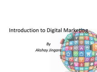Introduction to Digital Marketing
By
Akshay Jingare
 