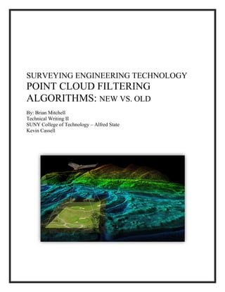 SURVEYING ENGINEERING TECHNOLOGY
POINT CLOUD FILTERING
ALGORITHMS: NEW VS. OLD
By: Brian Mitchell
Technical Writing II
SUNY College of Technology – Alfred State
Kevin Cassell
 