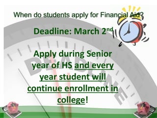 When do students apply for Financial Aid?
Deadline: March 2nd
Apply during Senior
year of HS and every
year student will
continue enrollment in
college!
 