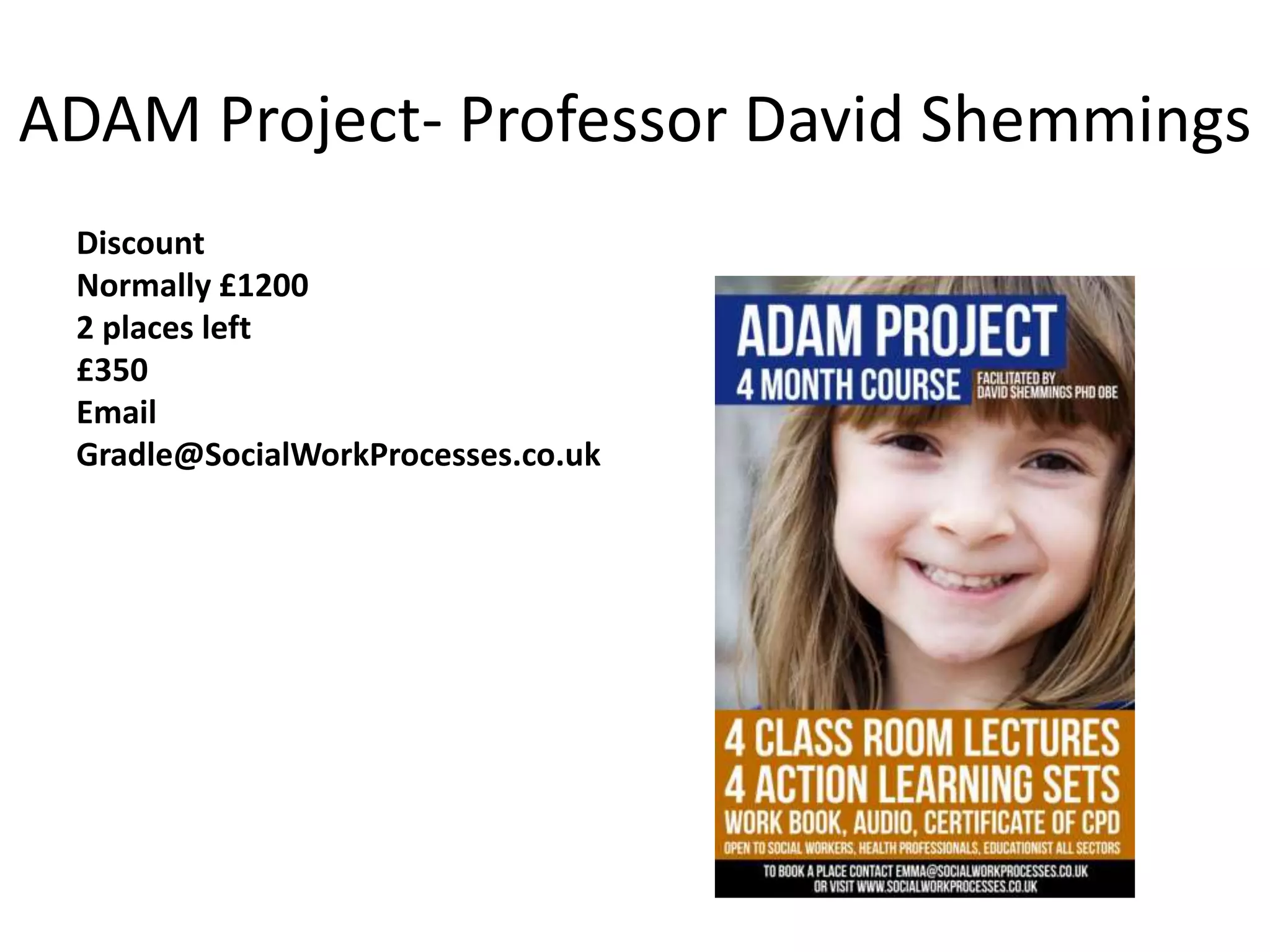 ADAM Project- Professor David Shemmings
Discount
Normally £1200
2 places left
£350
Email
Gradle@SocialWorkProcesses.co.uk
 