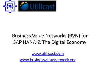 Business Value Networks (BVN) for
SAP HANA & The Digital Economy
www.utilicast.com
www.businessvaluenetwork.org
 