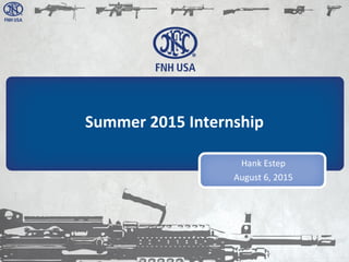 FN America, LLC. Proprietary Information
Summer 2015 Internship
Hank Estep
August 6, 2015
 