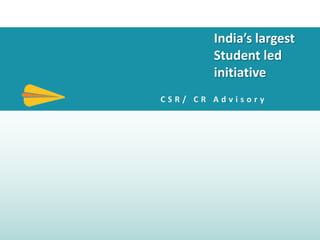 C S R / C R A d v i s o r y
India’s largest
Student led
initiative
 