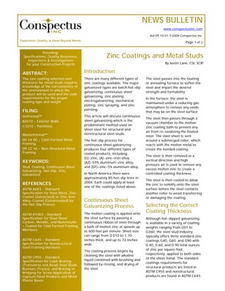 NEWS BULLETIN
                                                                                              www.conspectusinc.com

                                                                                     Vol 09.10.01 ©2009 Conspectus Inc.
Experience, Quality, & Value Beyond Words
                                                                                                            Page 1 of 2


              Providing:
  Specifications, Quality Assurance,                      Zinc Coatings and Metal Studs
     Inspections & Investigations
    for your Construction Projects                                                             By Justin Lane, CSI, SCIP


 ABSTRACT:                                  Introduction
 The zinc coating selection and             There are many different types of      The steel passes into the heating
 thickness for metal studs requires         zinc coatings available. The major     or annealing furnace to soften the
 knowledge of the corrosiveness of          galvanized types are batch hot-dip     steel and impart the desired
 the environment in which the               galvanizing, continuous sheet          strength and formability.
 product will be used and the code
                                            galvanizing, zinc plating,
 requirements for the proper                                                       In the furnace, the steel is
 coating type and weight.                   electrogalvanizing, mechanical
                                                                                   maintained under a reducing gas
                                            plating, zinc spraying, and zinc
                                                                                   atmosphere to remove any oxide
 FILING:                                    painting.
                                                                                   that may be on the steel surface.
 UniFormat™                                 This article will discuss continuous
                                                                                   The steel then passes through a
 B2010 - Exterior Walls                     sheet galvanizing which is the
                                                                                   vacuum chamber to the molten
 C1010 - Partitions                         predominant method used on
                                                                                   zinc coating bath to prevent any
                                            sheet steel for structural and
                                                                                   air from re-oxidizing the heated
 MasterFormat™                              nonstructural steel studs.
                                                                                   steel. The steel sheet is sent
 05 54 00 - Cold-Formed Metal               The hot-dip process for                around a submerged roller, which
 Framing.                                   continuous sheet galvanizing           reacts with the molten metal to
 09 22 16 - Non-Structural Metal            produces four different types of       create the bonded coating.
 Framing                                    coated products, including
                                                                                   The steel is then removed in a
                                            (G)-zinc, (A)-zinc-iron alloy,
 KEYWORDS:                                                                         vertical direction and high
                                            (AZ)-55% aluminum-zinc alloy,
                                                                                   pressure air is used to remove any
 Stud, Coating, Continuous Sheet            and (GF)-zinc-5% aluminum alloy.
                                                                                   excess molten zinc to create a
 Galvanizing, Hot-Dip, Zinc,
 Galvanized                                 In North America there were            controlled coating thickness.
                                            approximately 85 hot-dip lines in
                                                                                   The steel is then cooled to allow
 REFERENCES:                                2004. Each could apply at least
                                                                                   the zinc to solidify onto the steel
                                            one of the coatings listed above.
 ASTM A653 - Standard                                                              surface before the steel contacts
 Specification for Steel Sheet, Zinc-                                              another roller to avoid transferring
 Coated (Galvanized) or Zinc-Iron                                                  or damaging the coating.
 Alloy-Coated (Galvannealed) by             Continuous Sheet
 the Hot-Dip Process
                                            Galvanizing Process                    Selecting the Correct
                                            The molten coating is applied onto
                                                                                   Coating Thickness
 ASTM A1003 – Standard
 Specification for Steel Sheet,             the steel surface by passing a         Although hot-dipped galvanizing
 Carbon, Metallic, and Nonmetallic          continuous ribbon of steel through     is available in a variety of coating
 – Coated for Cold Formed Framing           a bath of molten zinc at speeds up     weights ranging from G01 to
 Members                                    to 600 feet per minute. Sheet size     G360, the steel stud industry
                                            can range from 0.010 to 1.70           typically offers three standard zinc
 ASTM C645 - Standard                       inches thick, and up to 72 inches      coatings G40, G60, and G90 with
 Specification for Nonstructural            wide.                                  0.40, 0.60, and 0.90 total ounces
 Steel Framing Members
                                            The coating process begins by          of zinc per square foot,
                                            cleaning the steel with alkaline       respectively, applied to both sides
 ASTM C955 - Standard                                                              of the sheet metal. The standard
 Specification for Load-Bearing             liquid combined with brushing and
                                            followed by rinsing, and drying of     coatings requirements for
 (Transverse and Axial) Steel Studs,
                                            the steel.                             structural products are listed in
 Runners (Tracks), and Bracing or
 Bridging for Screw Application of                                                 ASTM C955 and nonstructural
 Gypsum Panel Products and Metal                                                   products are found in ASTM C645.
 Plaster Bases
 