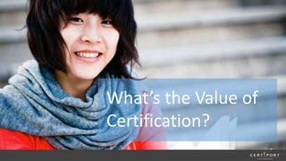 What’s the Value of
Certification?
 