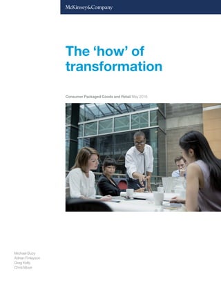 The ‘how’ of
transformation
Michael Bucy
Adrian Finlayson
Greg Kelly
Chris Moye
Consumer Packaged Goods and Retail May 2016
 