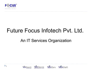 Future Focus Infotech Pvt. Ltd.
An IT Services Organization
1
 