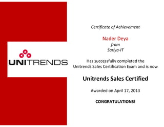 Certificate of Achievement
Nader Deya
from
Sariya-IT
Has successfully completed the
Unitrends Sales Certification Exam and is now
Unitrends Sales Certified
Awarded on April 17, 2013
CONGRATULATIONS!
 