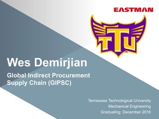 Wes Demirjian
Global Indirect Procurement
Supply Chain (GIPSC)
Tennessee Technological University
Mechanical Engineering
Graduating: December 2016
 
