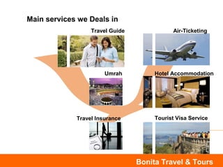 Bonita Travel & Tours
Main services we Deals in
Travel Guide Air-Ticketing
Umrah Hotel Accommodation
Travel Insurance Tourist Visa Service
 