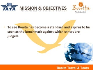  To see Bonita has become a standard and aspires to be
seen as the benchmark against which others are
judged.
Bonita Travel & Tours
 