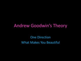 Andrew Goodwin’s Theory

        One Direction
   What Makes You Beautiful
 