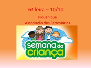 6ª feira – 10/10 
Piquenique 
Associação dos Ferroviários 
 