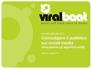 Coinvolgere il pubblico
sui social media
(nonostante gli algoritmi ostili)
Battaglia delle Idee 2014
Salerno, 5 luglio 2014
 
