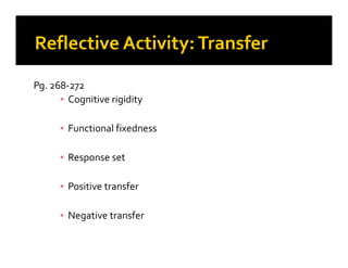 Pg. 268-272
▪ Cognitive rigidity
▪ Functional fixednessFunctional fixedness
▪ Response set
▪ Positive transfer
▪ Negative transfer
 
