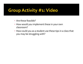 ▪ Are these feasible?
▪ How would you implement these in your own
classroom?
▪ How could you as a student use these tips in a class that▪ How could you as a student use these tips in a class that
you may be struggling with?
 
