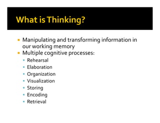 Manipulating and transforming information in
our working memory
Multiple cognitive processes:
RehearsalRehearsal
Elaboration
Organization
Visualization
Storing
Encoding
Retrieval
 