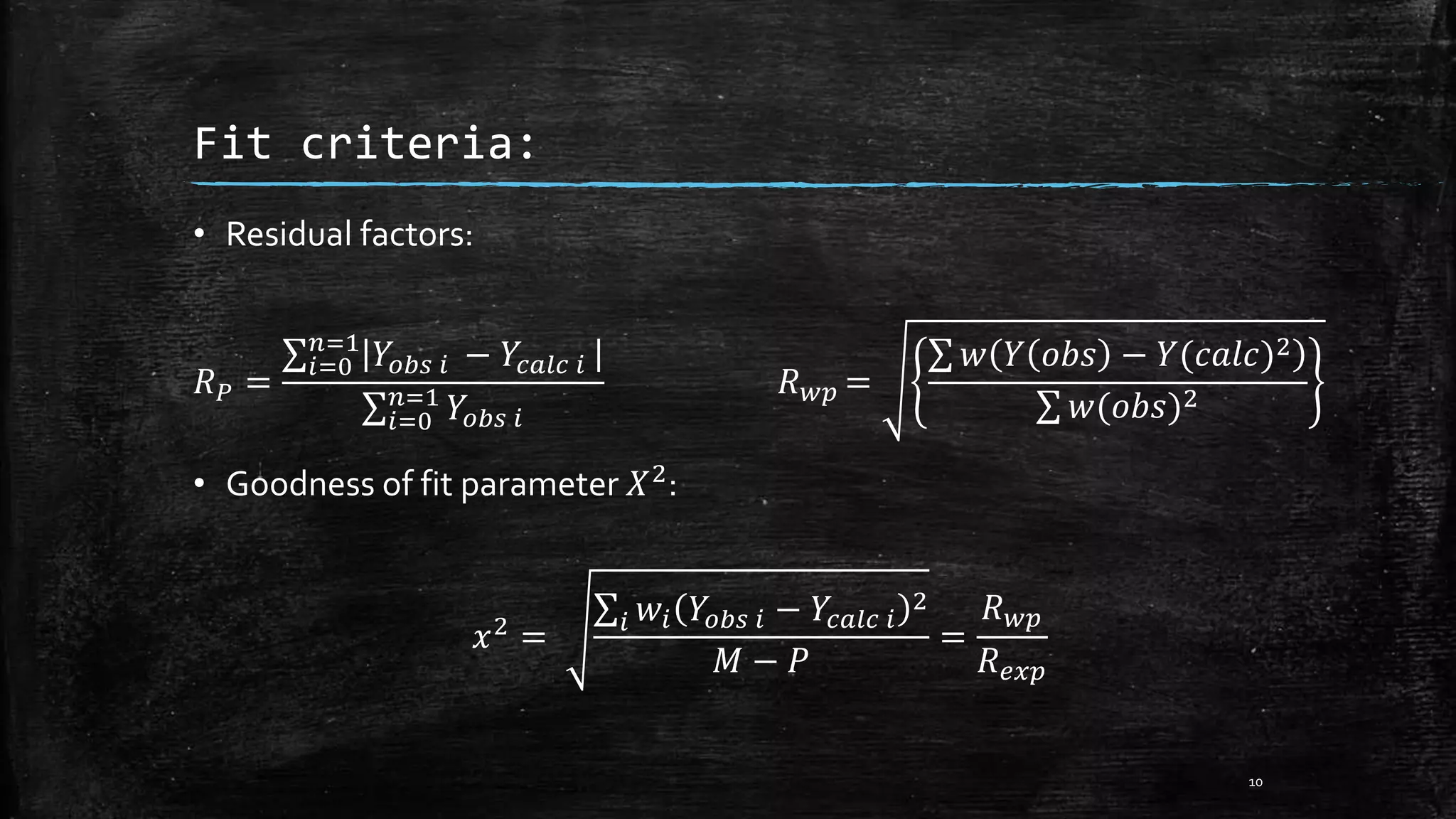 • Residual factors:
𝑅 𝑃 =
𝑖=0
𝑛=1
𝑌𝑜𝑏𝑠 𝑖 − 𝑌𝑐𝑎𝑙𝑐 𝑖
𝑖=0
𝑛=1
𝑌𝑜𝑏𝑠 𝑖
𝑅 𝑤𝑝 =
𝑤 𝑌 𝑜𝑏𝑠 − 𝑌(𝑐𝑎𝑙𝑐)2
𝑤(𝑜𝑏𝑠)2
• Goodness of fit parameter 𝑋2
:
𝑥2 = 𝑖 𝑤𝑖 𝑌𝑜𝑏𝑠 𝑖 − 𝑌𝑐𝑎𝑙𝑐 𝑖
2
𝑀 − 𝑃
=
𝑅 𝑤𝑝
𝑅 𝑒𝑥𝑝
10
Fit criteria:
 