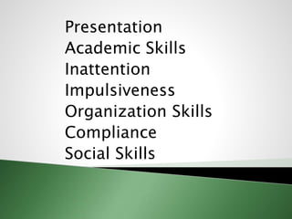 Presentation
Academic Skills
Inattention
Impulsiveness
Organization Skills
Compliance
Social Skills
 