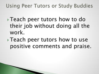  Teach peer tutors how to do
their job without doing all the
work.
 Teach peer tutors how to use
positive comments and praise.
 