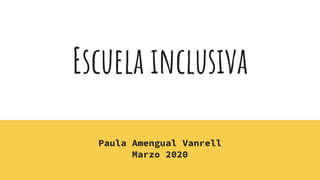 Escuela inclusiva
Paula Amengual Vanrell
Marzo 2020
 