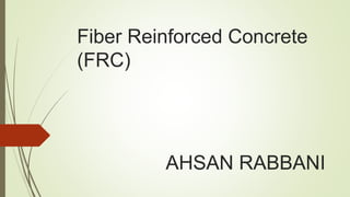 Fiber Reinforced Concrete
(FRC)
AHSAN RABBANI
 