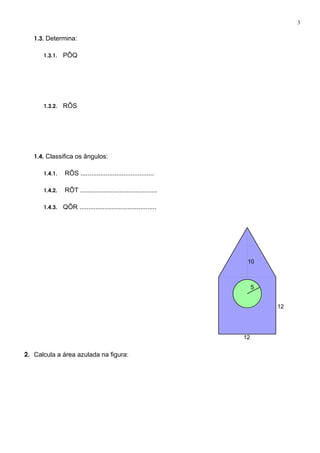 1.3. Determina:
1.3.1. PÔQ
1.3.2. RÔS
1.4. Classifica os ângulos:
1.4.1. RÔS .........................................
1.4.2. RÔT ...........................................
1.4.3. QÔR ...........................................
2. Calcula a área azulada na figura:
10
12
12
5
3
 