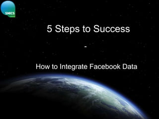 5 Steps to Success
              -

How to Integrate Facebook Data
 