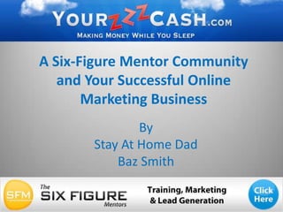 A Six-Figure Mentor Community and Your Successful Online Marketing Business By  Stay At Home Dad  Baz Smith 